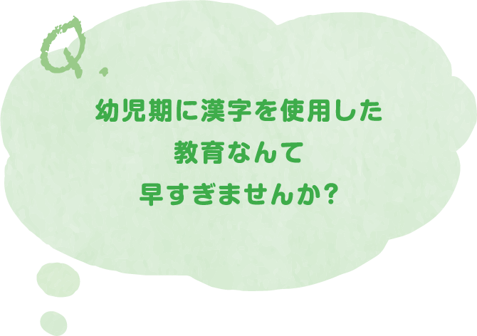 Q.幼児期に漢字を使用した教育なんて早すぎませんか？