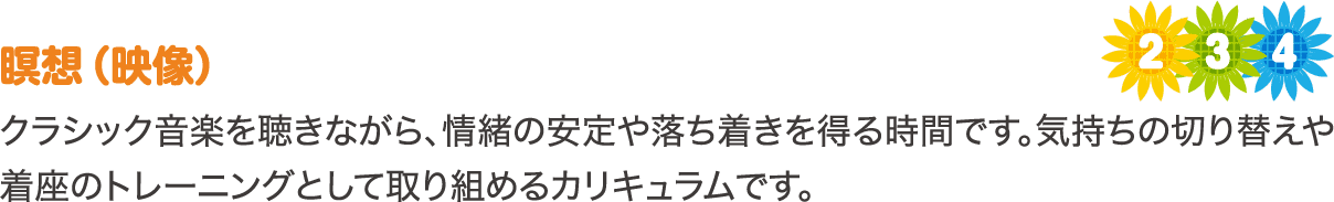 瞑想（映像）　クラシック音楽を聴きながら、情緒の安定や落ち着きを得る時間です。気持ちの切り替えや着座のトレーニングとして取り組めるカリキュラムです。