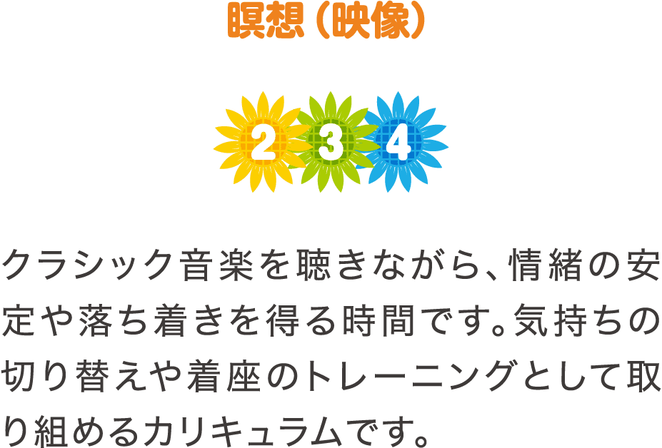 瞑想（映像）　クラシック音楽を聴きながら、情緒の安定や落ち着きを得る時間です。気持ちの切り替えや着座のトレーニングとして取り組めるカリキュラムです。